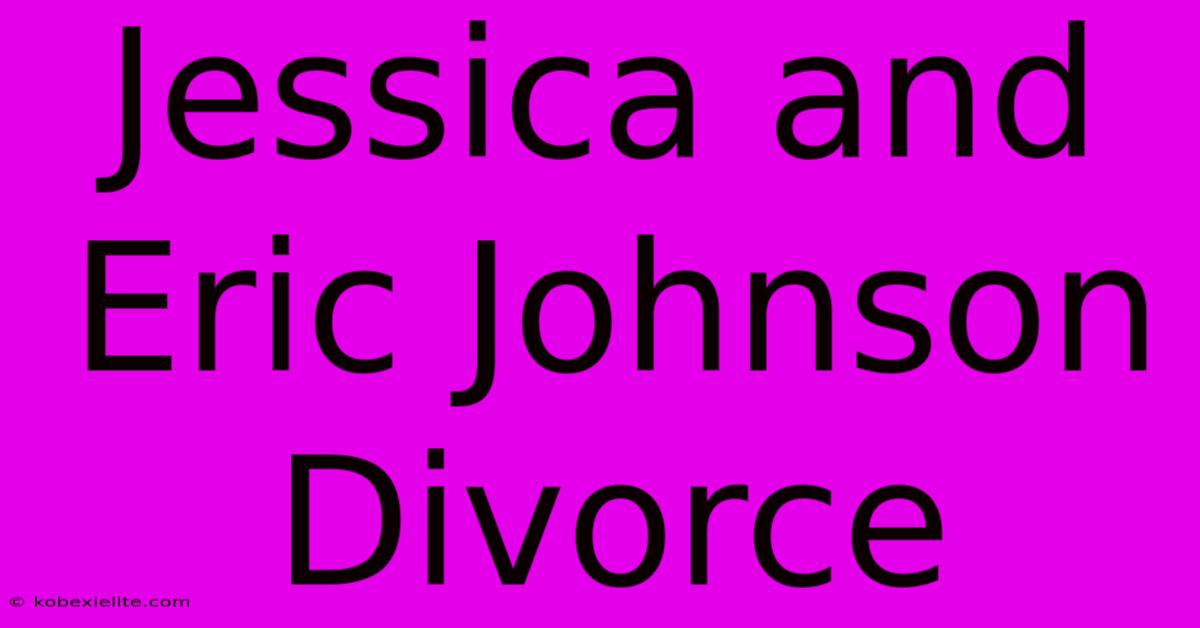 Jessica And Eric Johnson Divorce