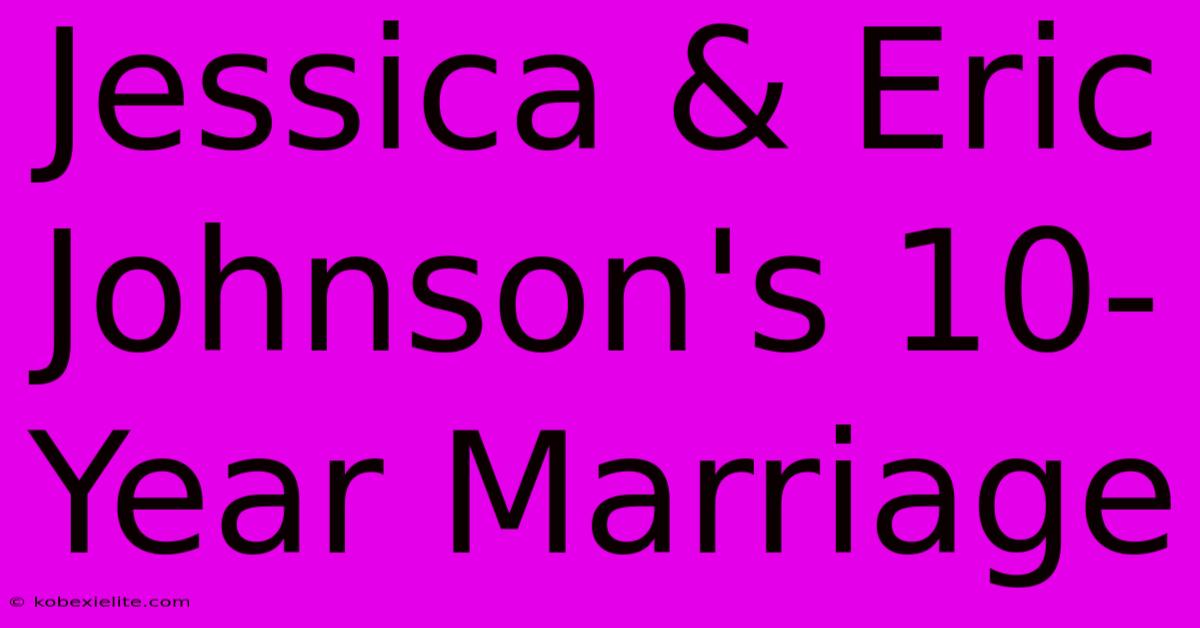 Jessica & Eric Johnson's 10-Year Marriage