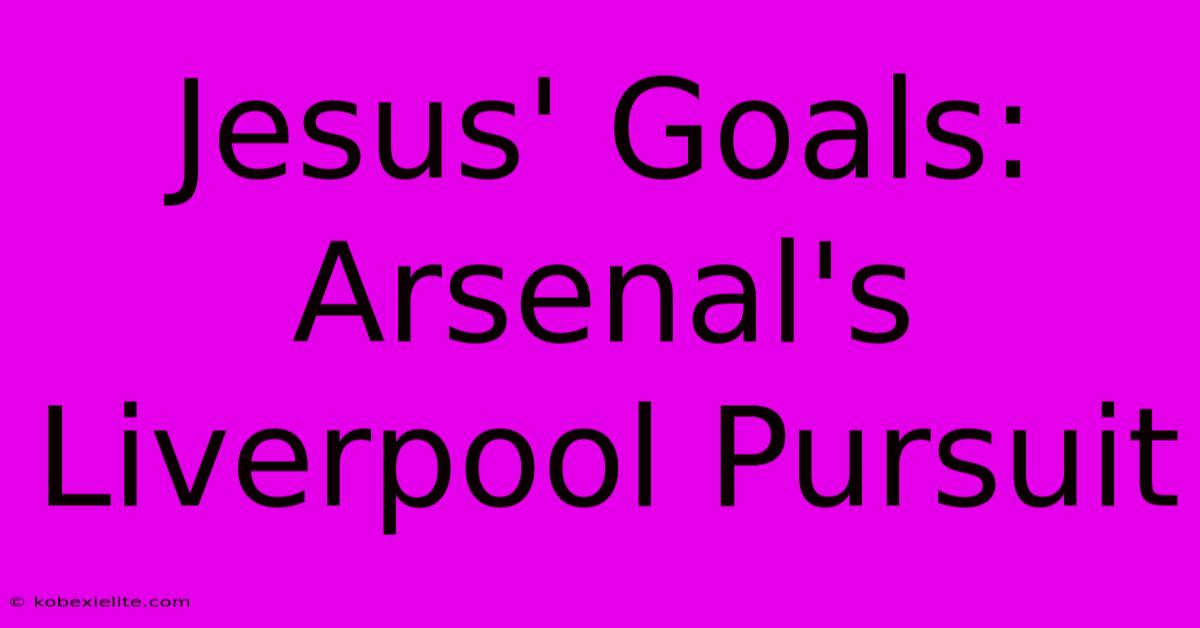 Jesus' Goals: Arsenal's Liverpool Pursuit