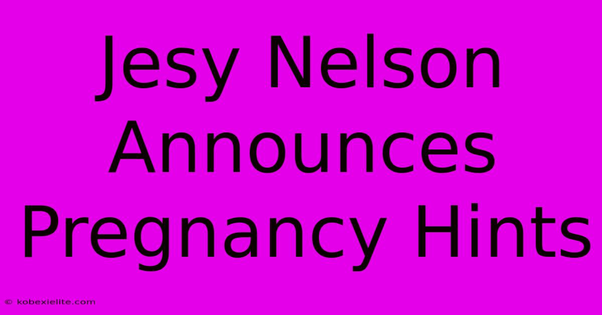 Jesy Nelson Announces Pregnancy Hints