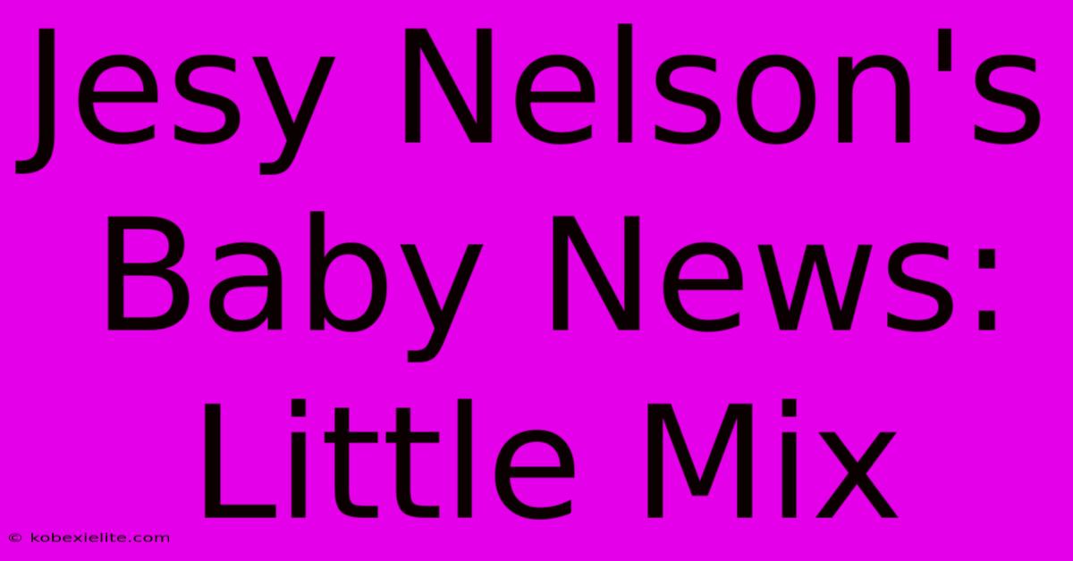 Jesy Nelson's Baby News: Little Mix