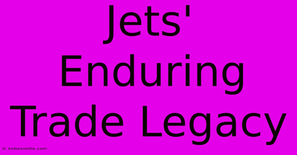 Jets' Enduring Trade Legacy