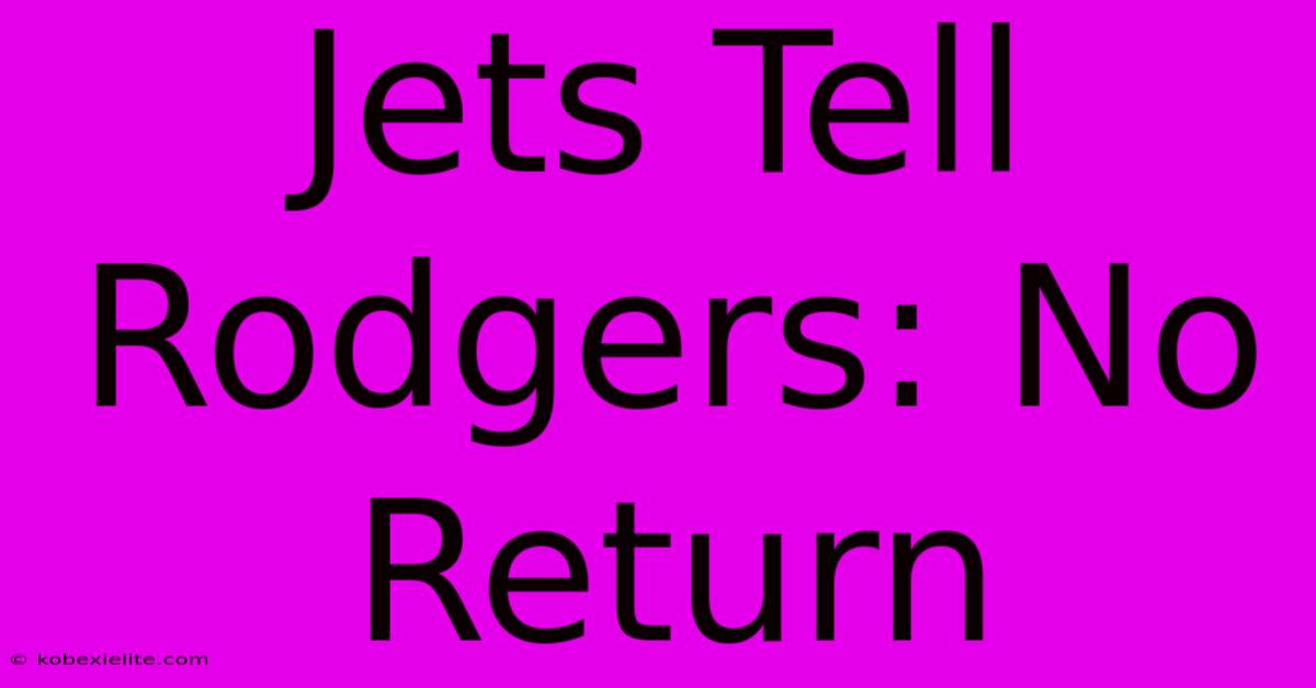 Jets Tell Rodgers: No Return