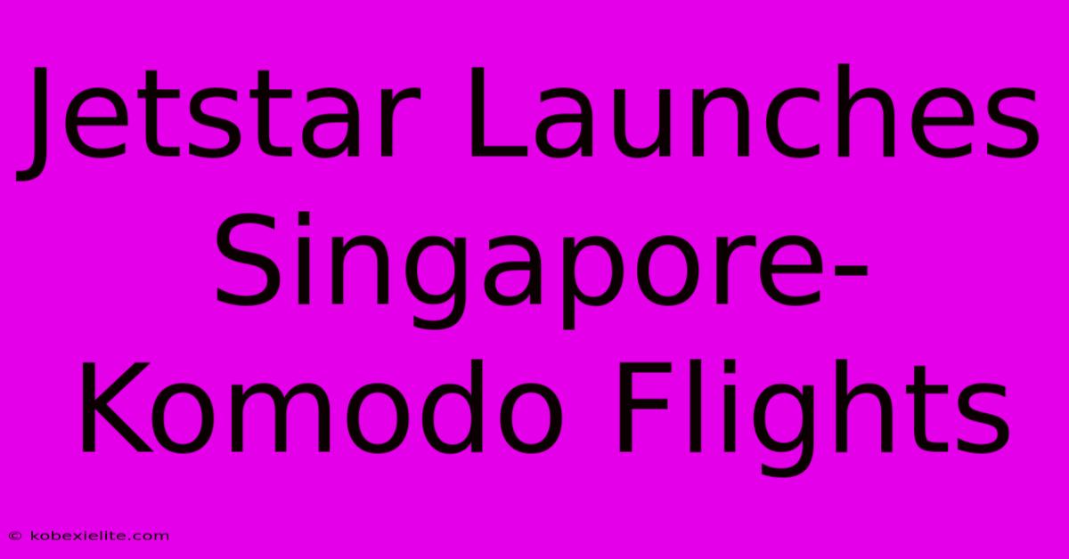 Jetstar Launches Singapore-Komodo Flights