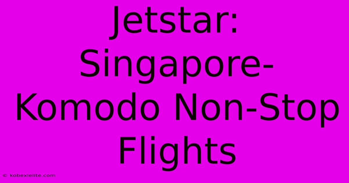 Jetstar: Singapore-Komodo Non-Stop Flights