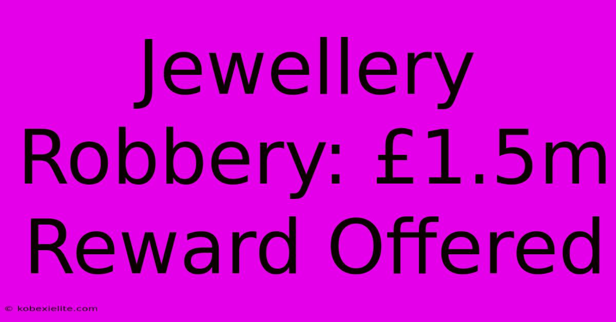 Jewellery Robbery: £1.5m Reward Offered