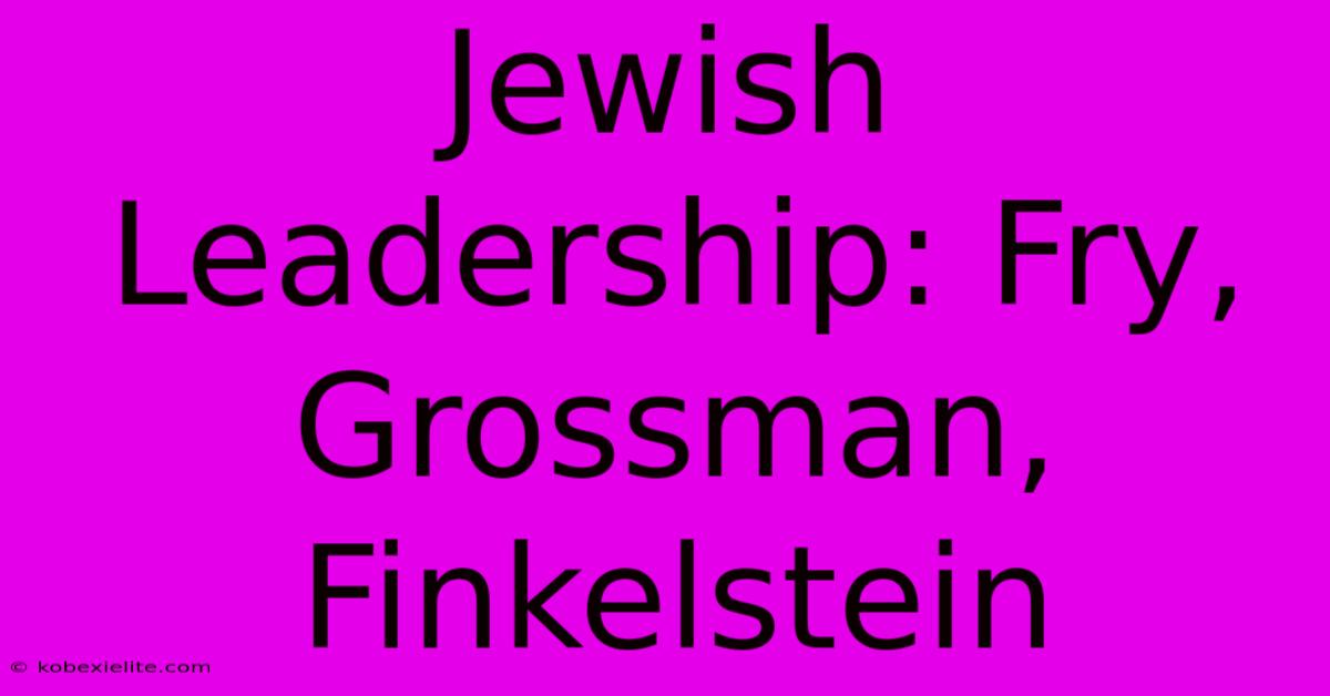 Jewish Leadership: Fry, Grossman, Finkelstein