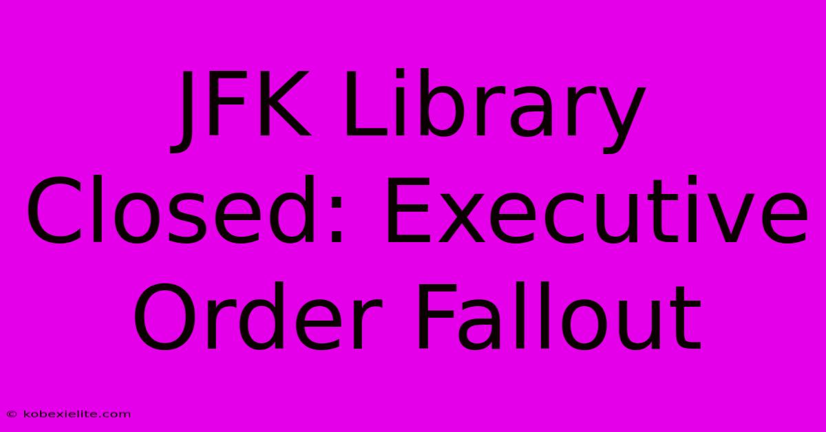 JFK Library Closed: Executive Order Fallout