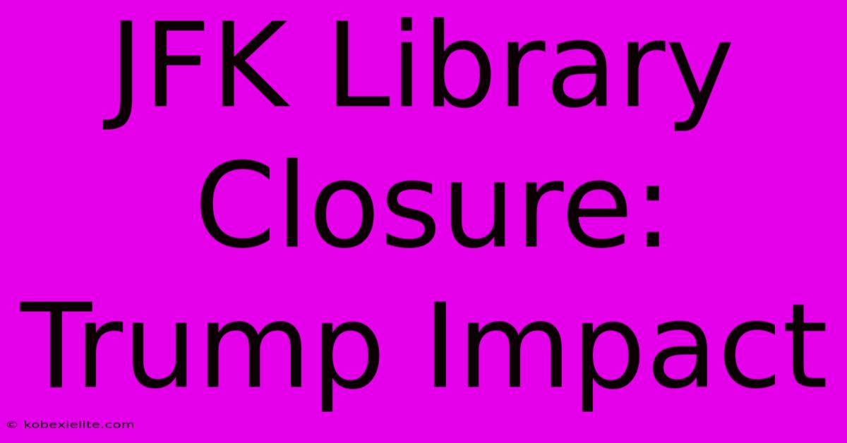 JFK Library Closure: Trump Impact