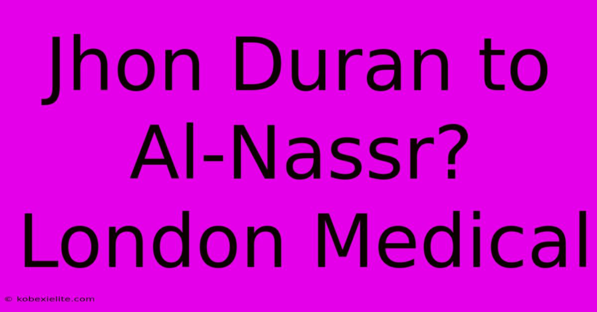 Jhon Duran To Al-Nassr? London Medical