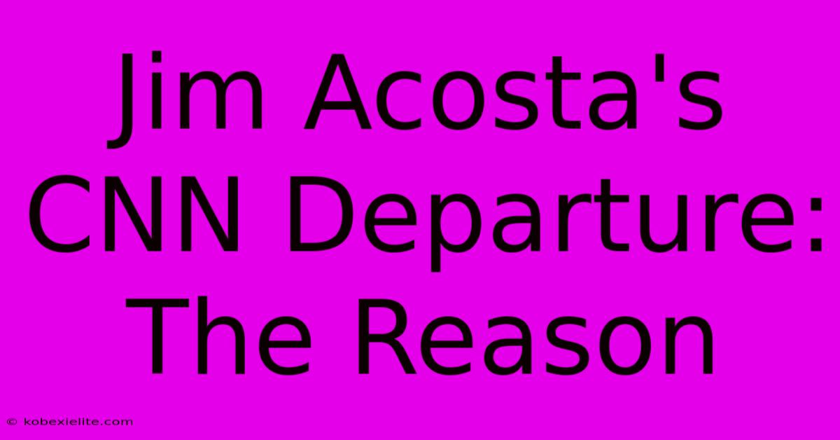 Jim Acosta's CNN Departure:  The Reason