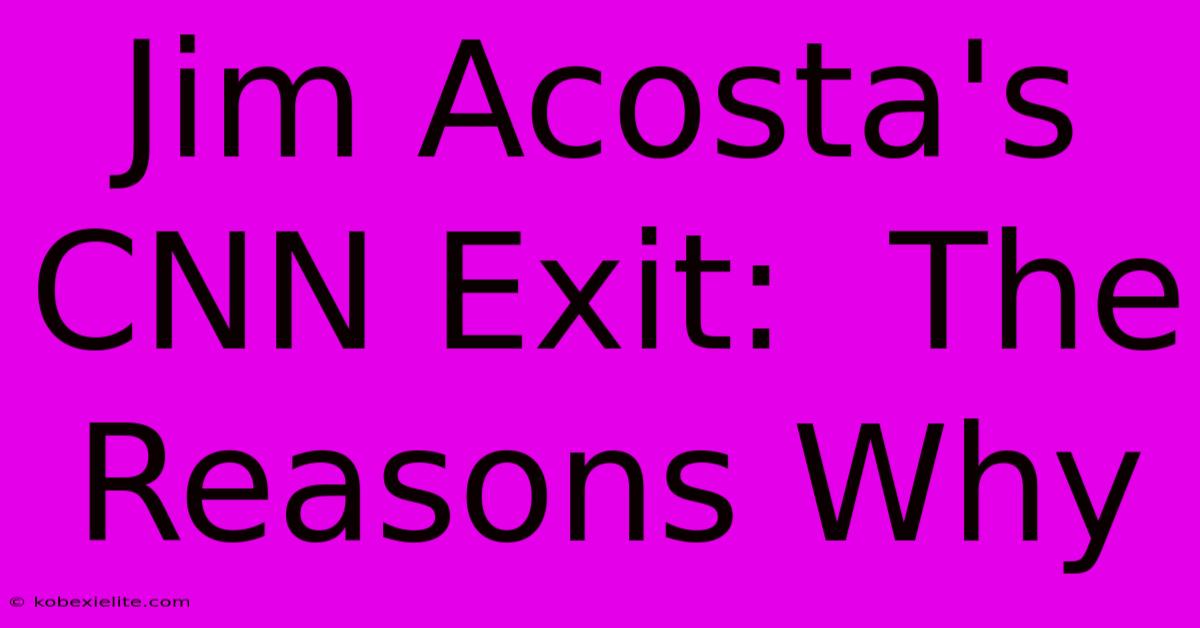 Jim Acosta's CNN Exit:  The Reasons Why