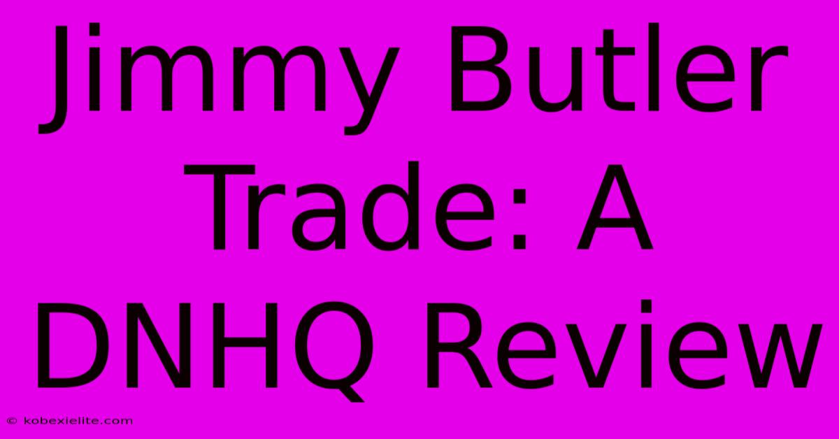 Jimmy Butler Trade: A DNHQ Review