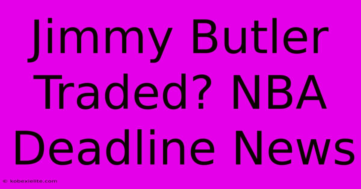 Jimmy Butler Traded? NBA Deadline News