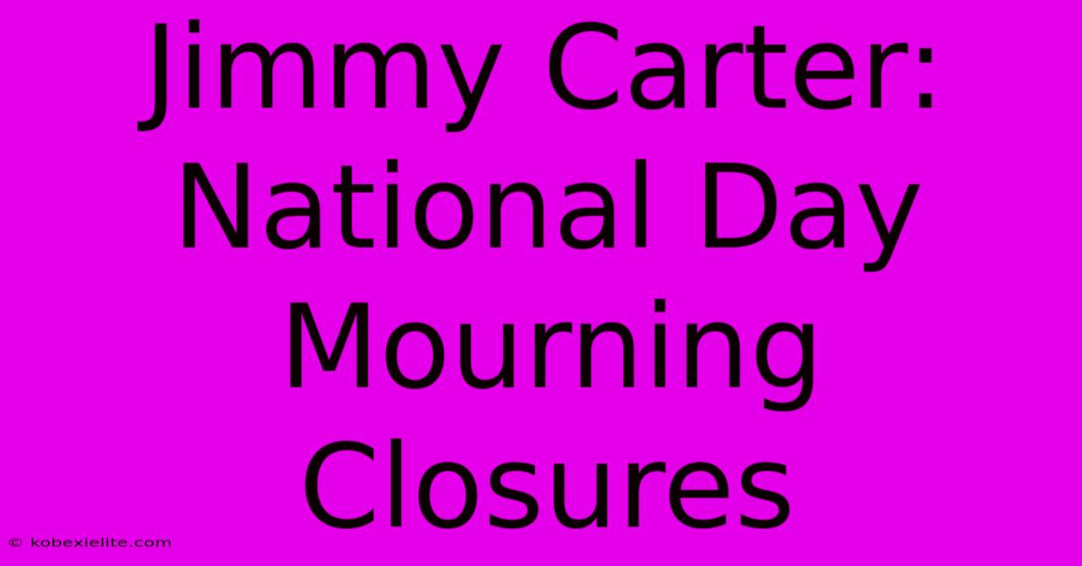 Jimmy Carter: National Day Mourning Closures