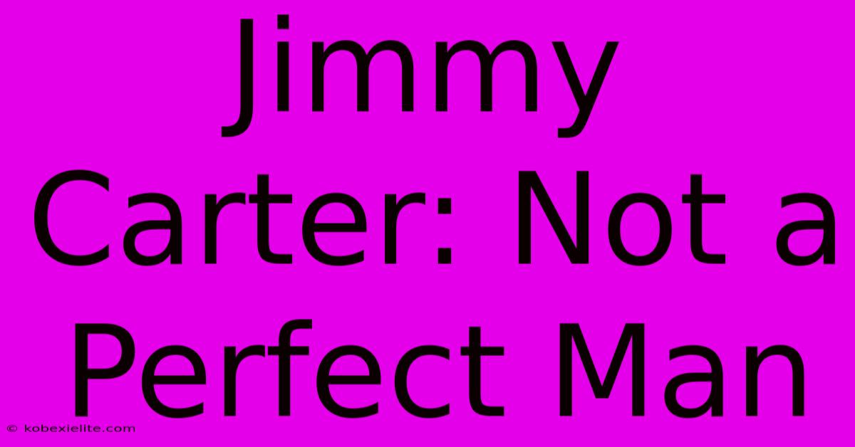 Jimmy Carter: Not A Perfect Man