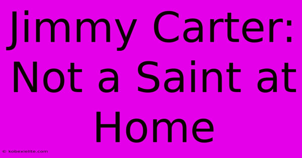 Jimmy Carter: Not A Saint At Home