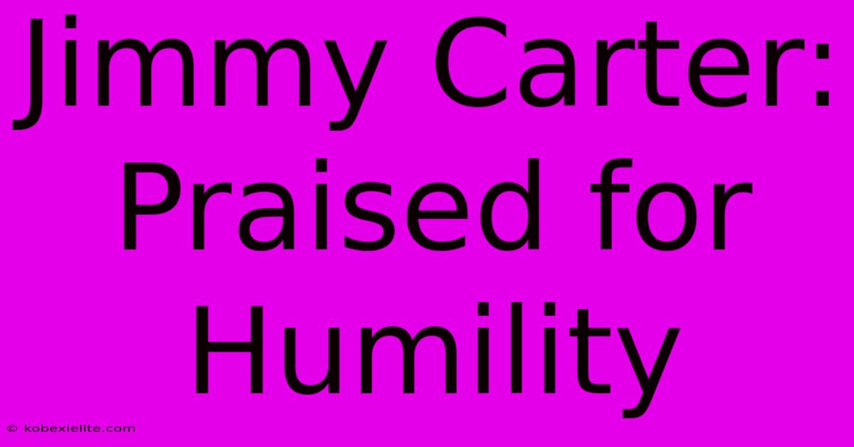 Jimmy Carter: Praised For Humility