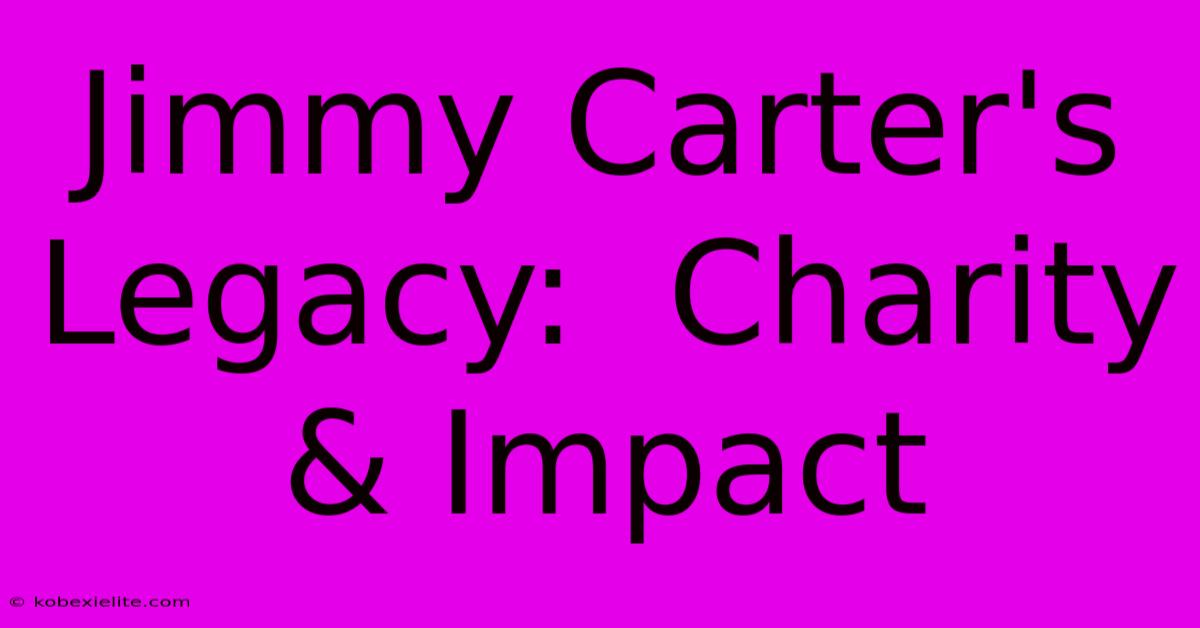 Jimmy Carter's Legacy:  Charity & Impact