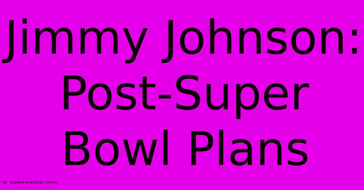 Jimmy Johnson: Post-Super Bowl Plans