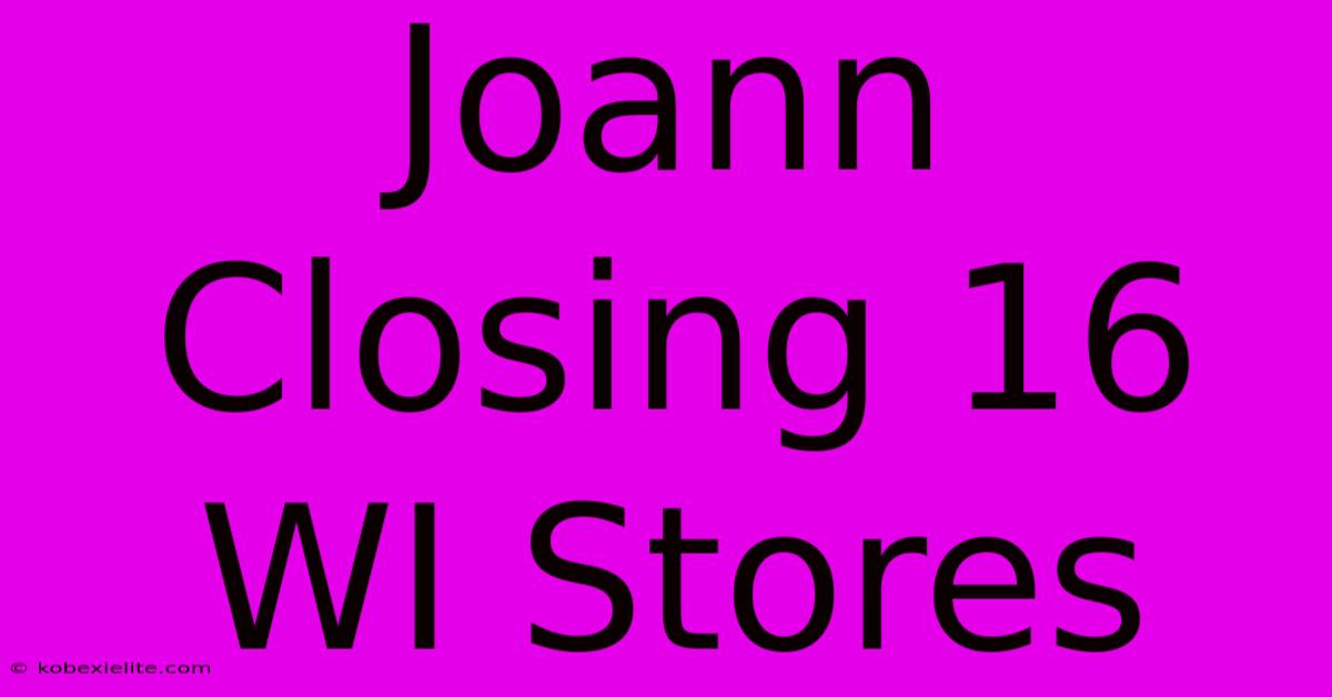 Joann Closing 16 WI Stores