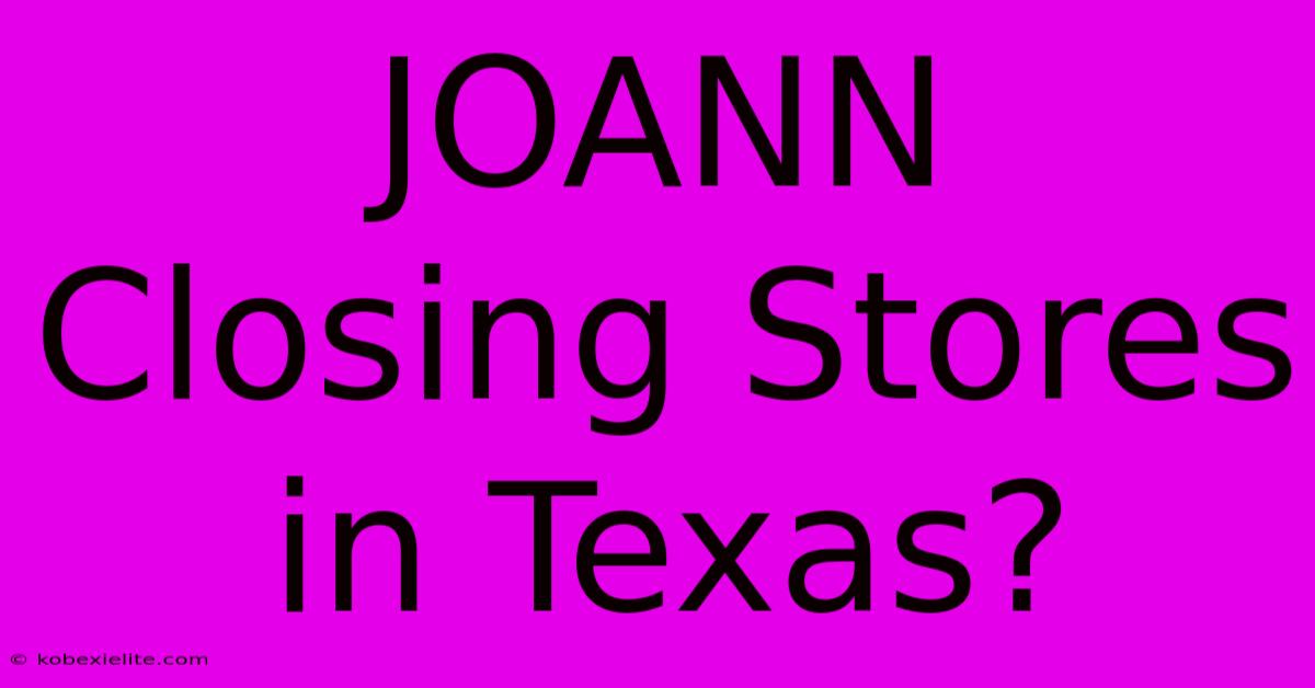 JOANN Closing Stores In Texas?