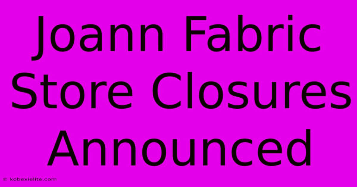 Joann Fabric Store Closures Announced