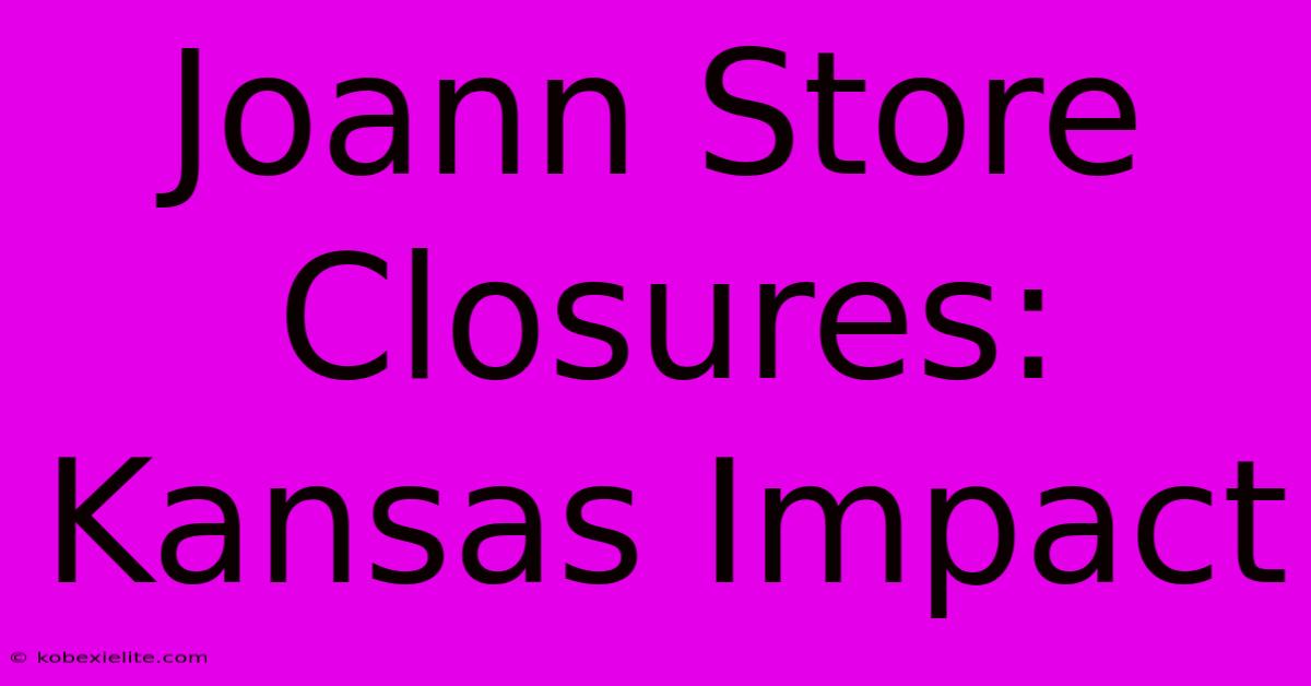 Joann Store Closures: Kansas Impact