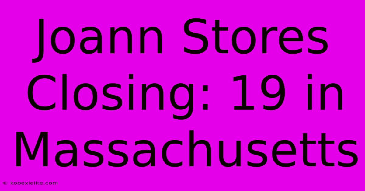 Joann Stores Closing: 19 In Massachusetts