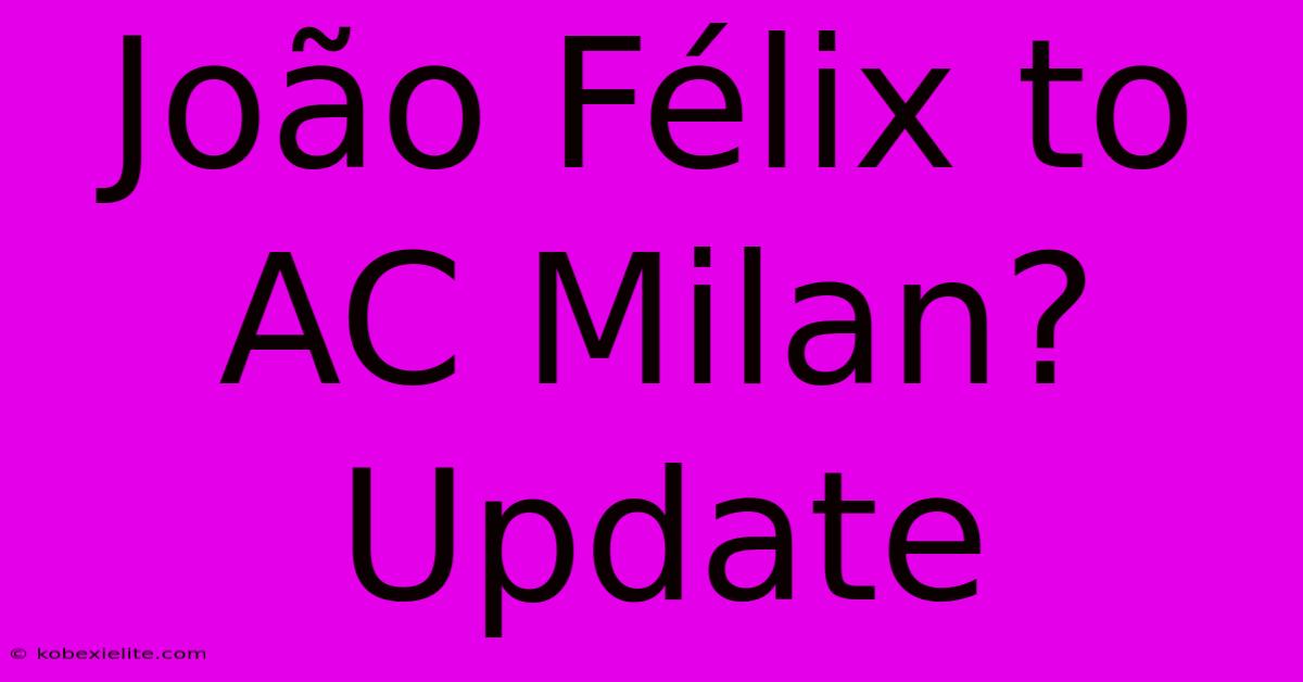 João Félix To AC Milan? Update