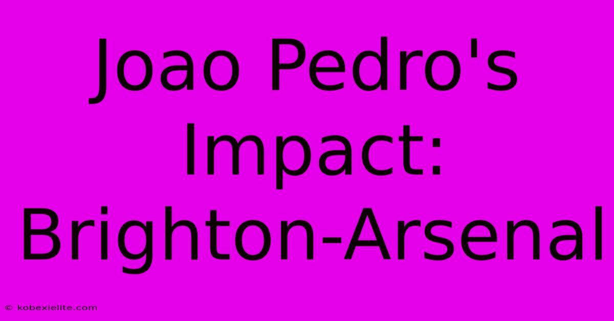 Joao Pedro's Impact: Brighton-Arsenal