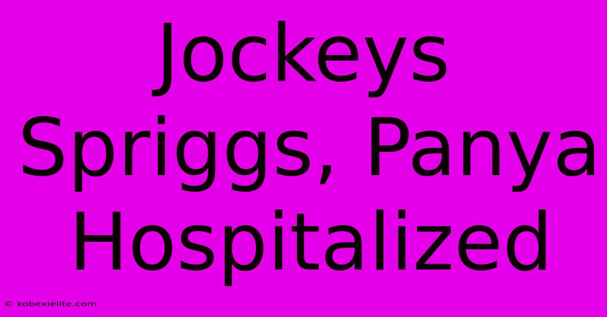 Jockeys Spriggs, Panya Hospitalized