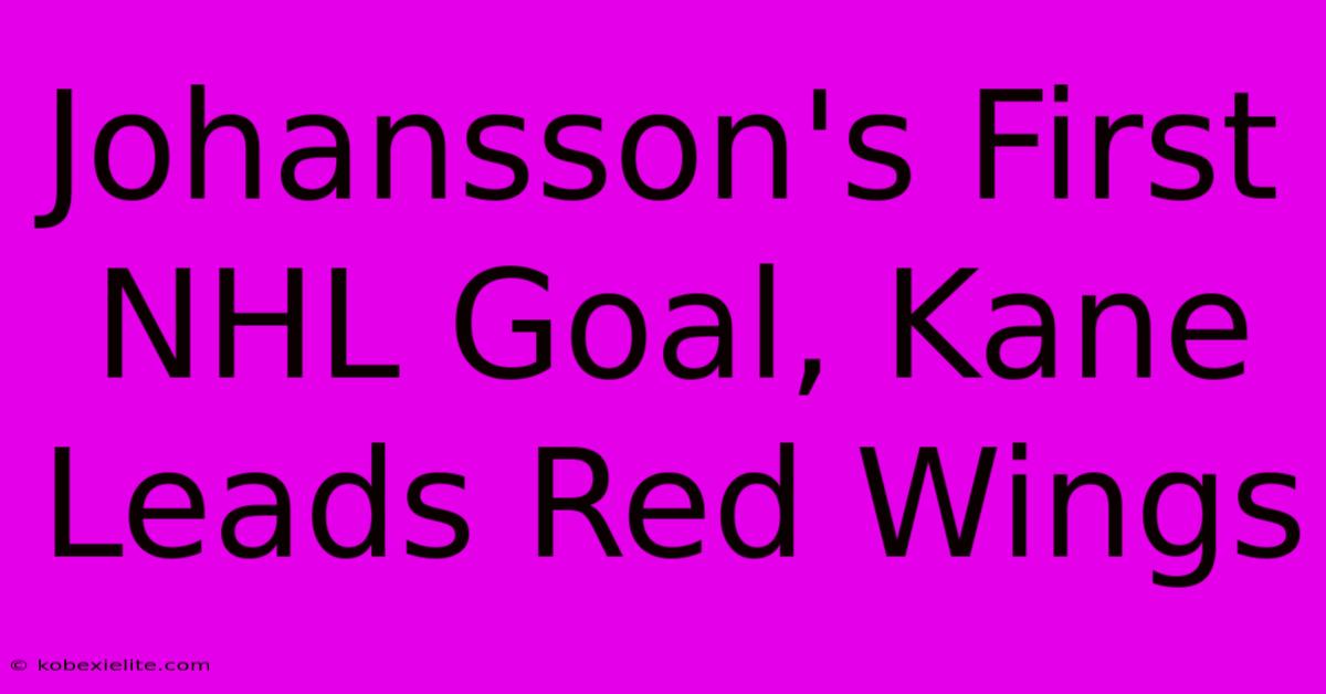 Johansson's First NHL Goal, Kane Leads Red Wings