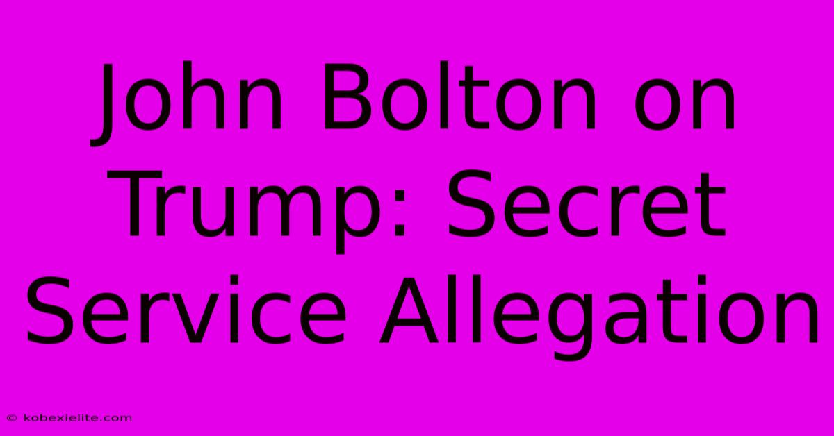 John Bolton On Trump: Secret Service Allegation