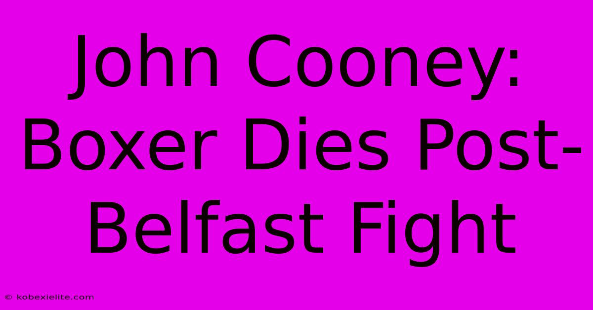 John Cooney: Boxer Dies Post-Belfast Fight