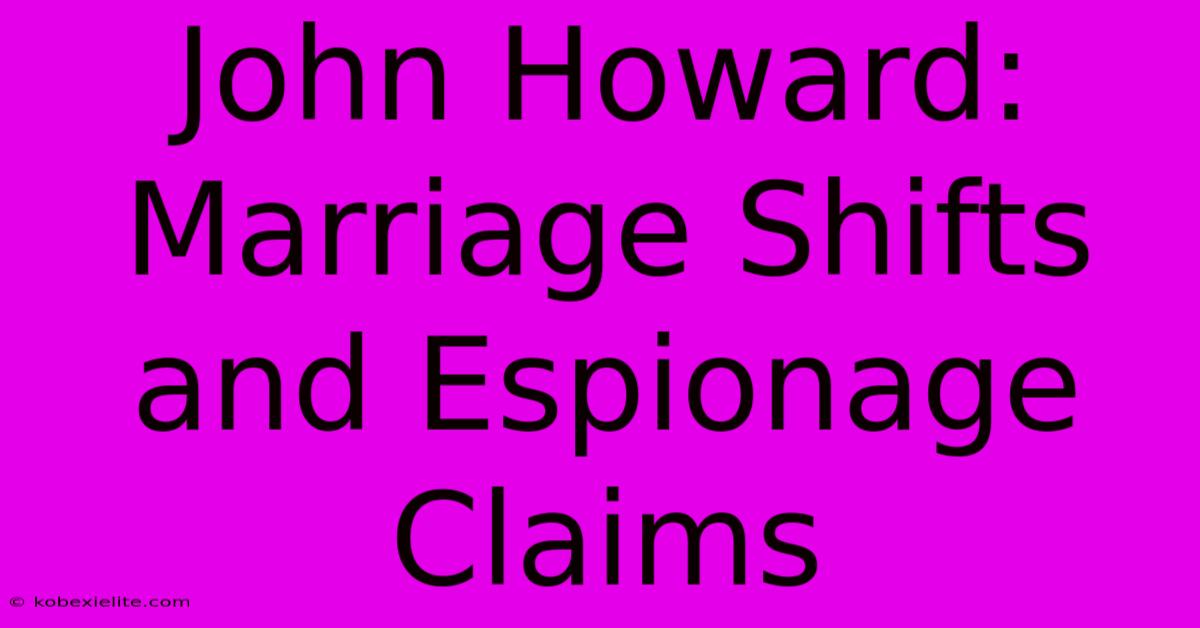 John Howard: Marriage Shifts And Espionage Claims