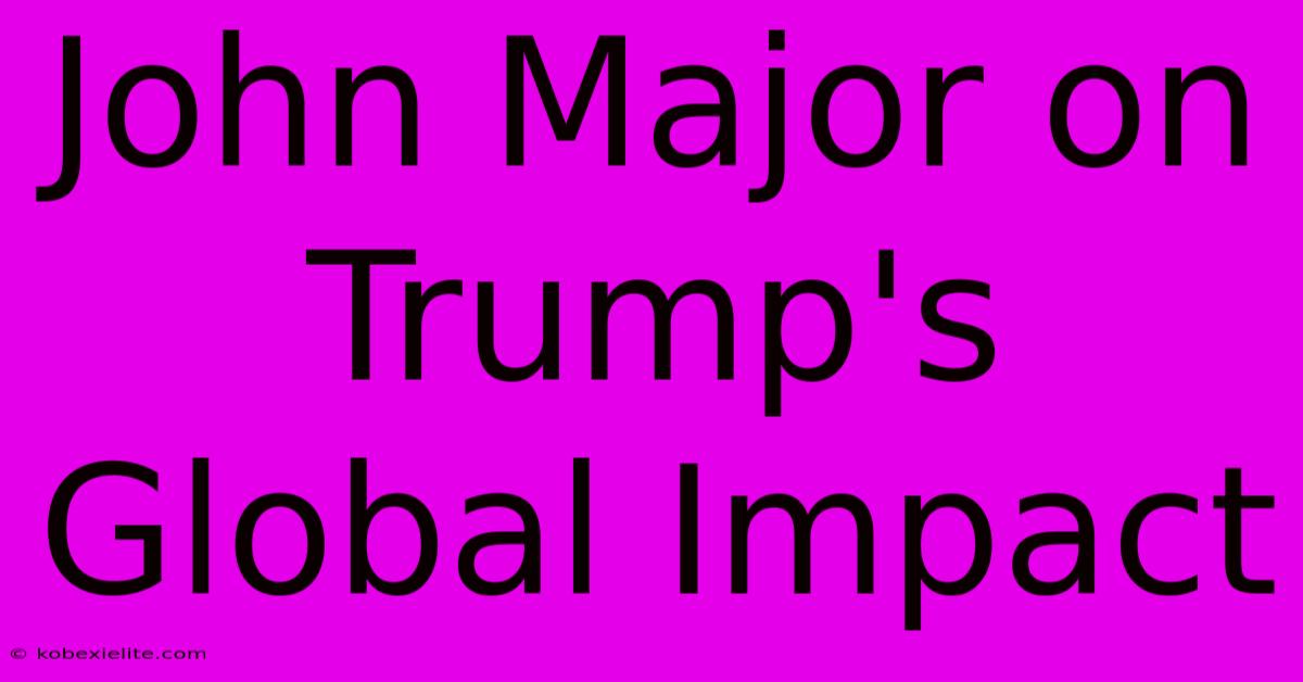 John Major On Trump's Global Impact