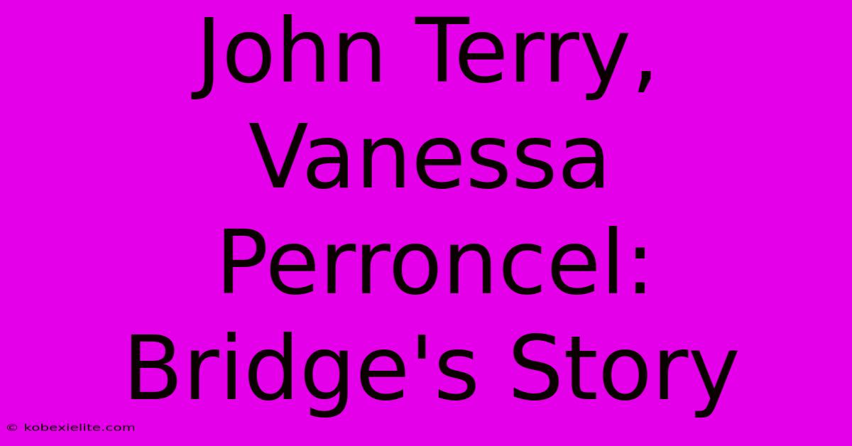 John Terry, Vanessa Perroncel: Bridge's Story