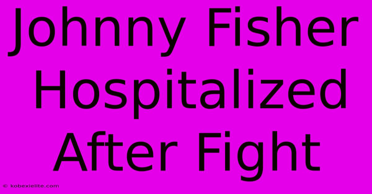 Johnny Fisher Hospitalized After Fight