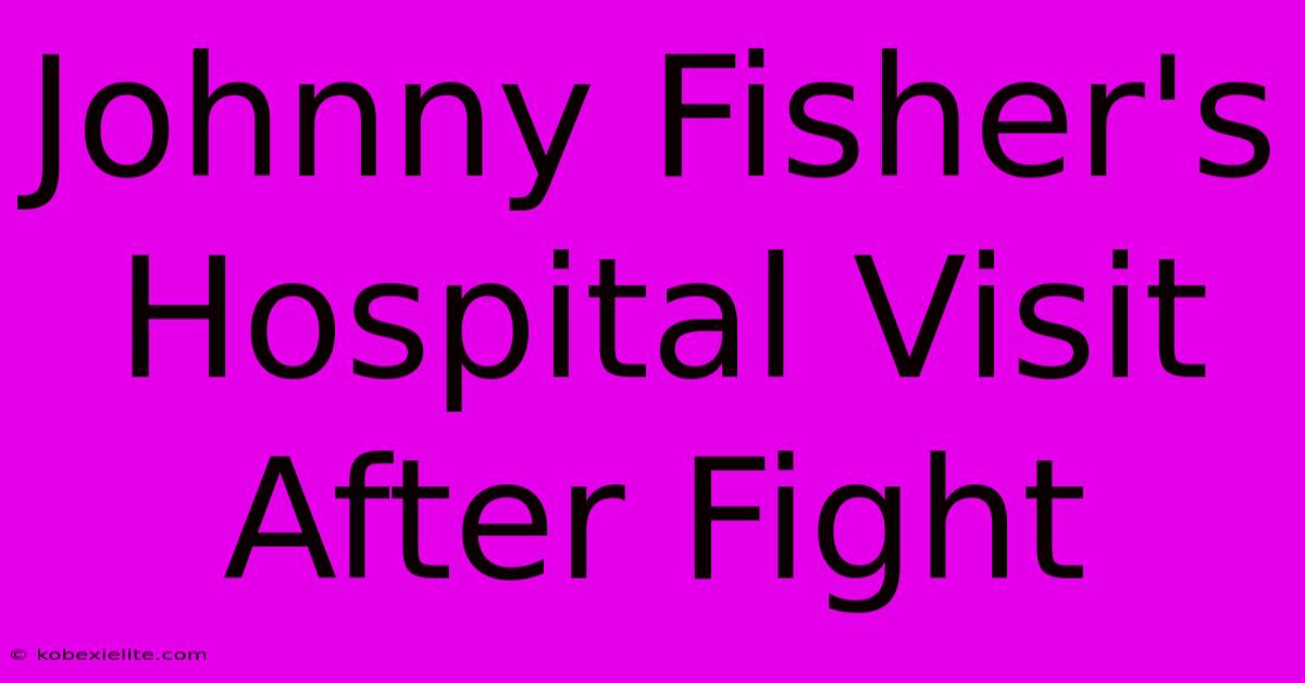 Johnny Fisher's Hospital Visit After Fight