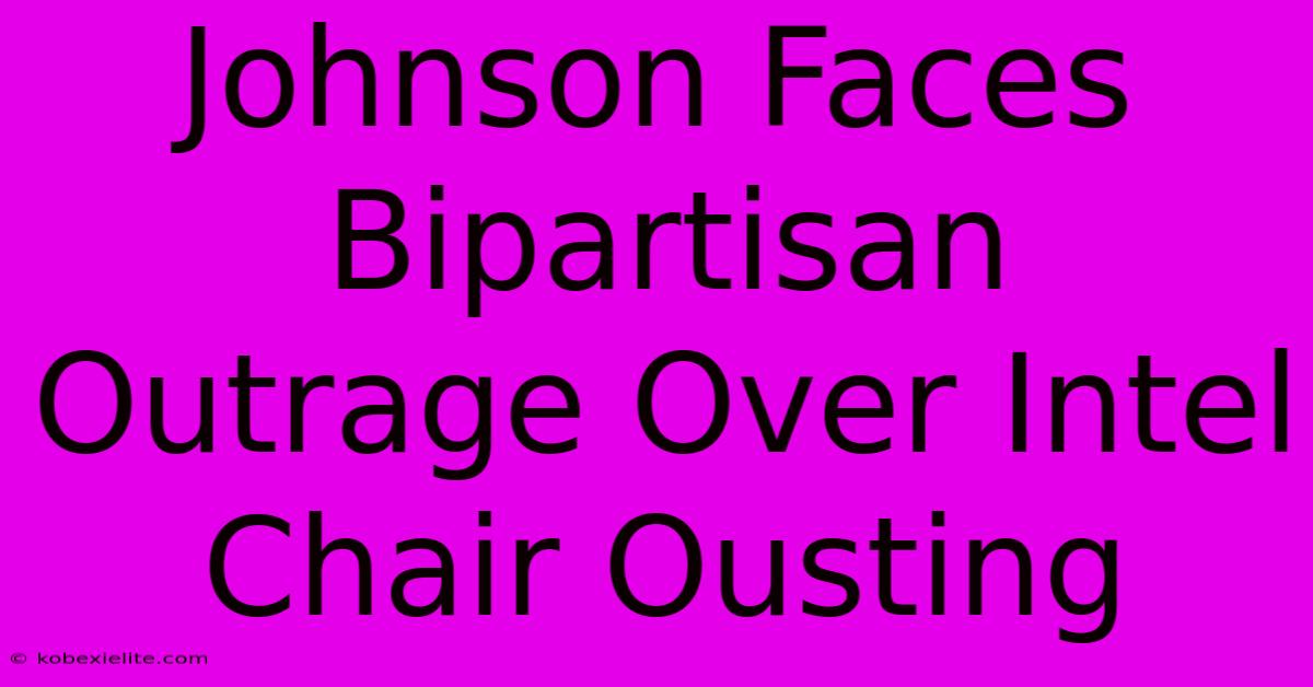 Johnson Faces Bipartisan Outrage Over Intel Chair Ousting