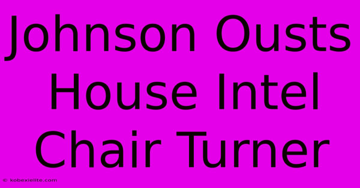 Johnson Ousts House Intel Chair Turner