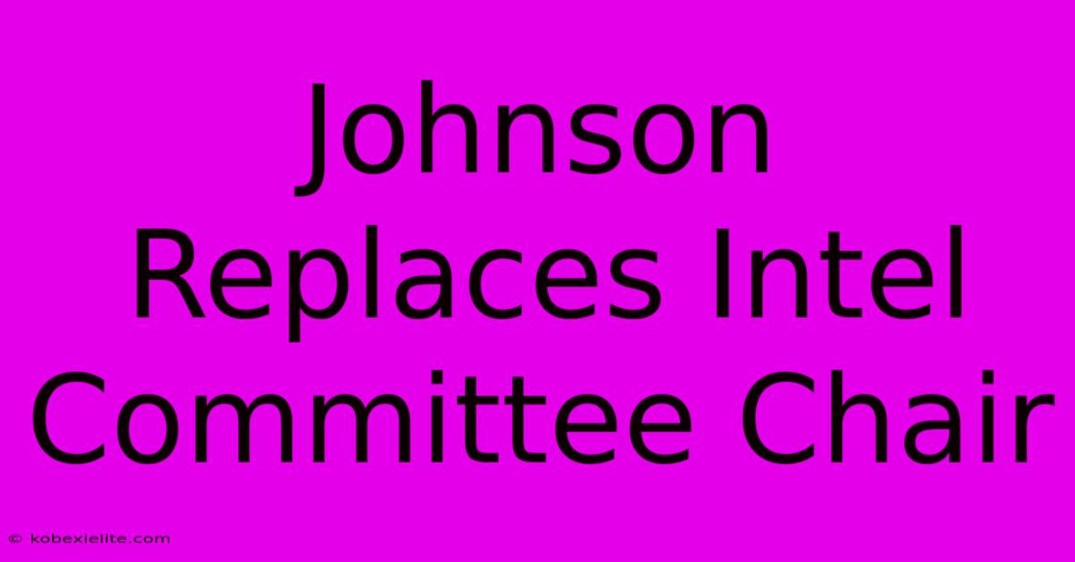 Johnson Replaces Intel Committee Chair