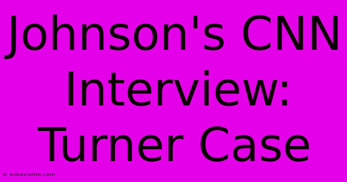 Johnson's CNN Interview: Turner Case