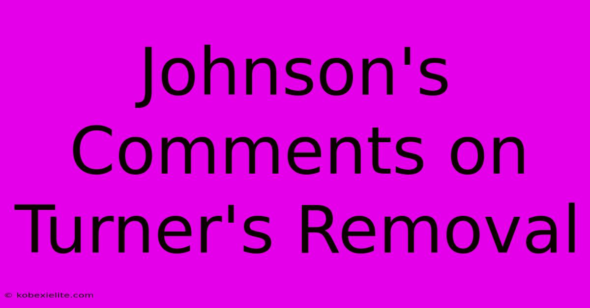 Johnson's Comments On Turner's Removal