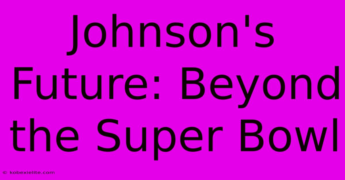 Johnson's Future: Beyond The Super Bowl