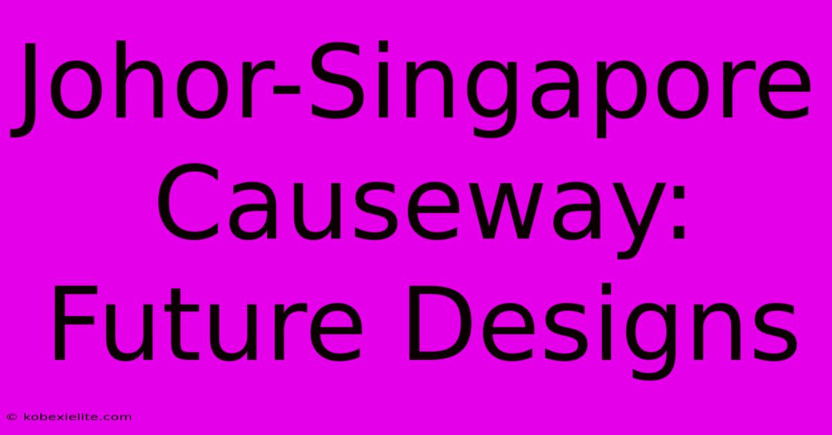 Johor-Singapore Causeway: Future Designs