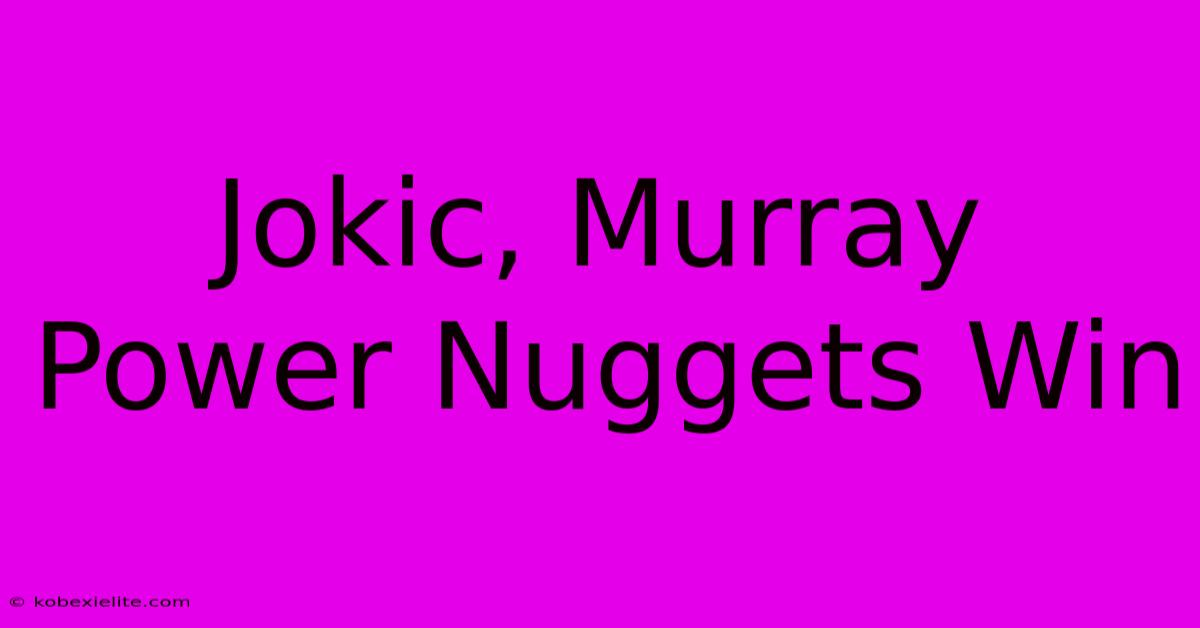 Jokic, Murray Power Nuggets Win