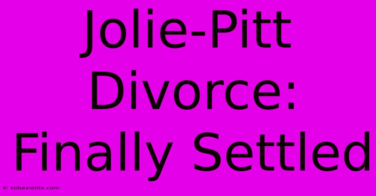 Jolie-Pitt Divorce: Finally Settled