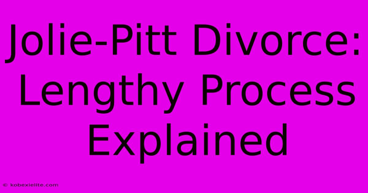 Jolie-Pitt Divorce: Lengthy Process Explained